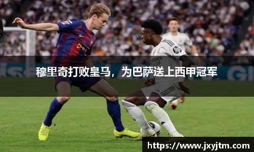 穆里奇打败皇马，为巴萨送上西甲冠军